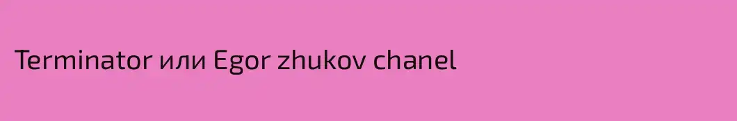Terminator или Egor zhukov chanel